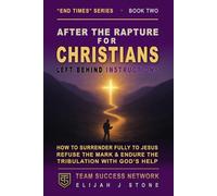 After the Rapture - for Christians: Left Behind Instructions: How to Surrender Fully to Jesus, Refuse the Mark, and Endure the Tribulation With God's Help (Team Success Network)
