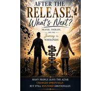 After the Release…… What’s Next?: Prayer, Therapy and the Journey to Wholeness