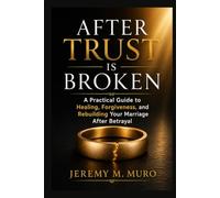 AFTER THE TRUST IS BROKEN: A Practical Guide to Healing, Forgiveness, and Rebuilding Your Marriage After Betrayal