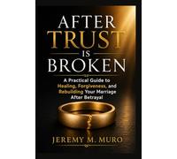AFTER THE TRUST IS BROKEN: A Practical Guide to Healing, Forgiveness, and Rebuilding Your Marriage After Betrayal