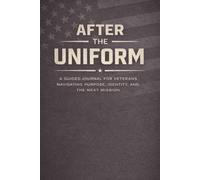 After the Uniform: A Guided Journal for Veterans Navigating Purpose, Identity, and the Next Mission
