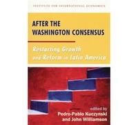 After the Washington Consensus Restarting Growth and Reform in Latin America by John Williamson