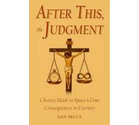After This, the Judgment: Choices Made in Space & Time, Consequences in Eternity