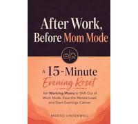 After Work, Before Mom Mode: A 15-Minute Evening Reset for Working Moms to Shift Out of Work Mode, Ease the Mental Load, and Start Evenings Calmer