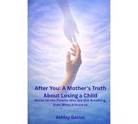 After You: A Mother’s Truth About Losing a Child: Words for the Parents Who Are Still Breathing, Even When It Hurts to