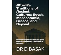 Afterlife Traditions of Ancient Cultures: Egypt, Mesopotamia, Greece, and Beyond: Discover Sacred Myths, Burial Rituals, and Spiritual Beliefs That Shaped Humanity’s Understanding of the Afterlife