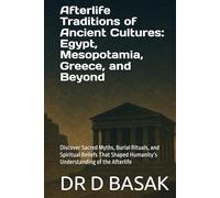Afterlife Traditions of Ancient Cultures: Egypt, Mesopotamia, Greece, and Beyond: Discover Sacred Myths, Burial Rituals, and Spiritual Beliefs That Shaped Humanity’s Understanding of the Afterlife
