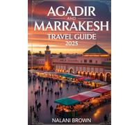 Agadir and Marrakesh Travel Guide 2025: Top Things to Do, Best Beaches, Medina Tours, Day Trips, Food, Shopping, and Complete Itineraries for Your Morocco Adventure