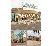 AGADIR GUIDE DE VOYAGE 2025: Votre compagnon de voyage indispensable pour 2025 : les plages d’Agadir, les souks, les aventures culturelles et le joyau côtier du Maroc