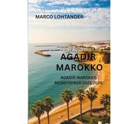 AGADIR MAROKKO AGADIR MAROKKO REISEFÜHRER 2025-2026: Ein umfassender Reiseführer für die Erkundung der Strände, Kultur und versteckten Schätze Agadirs im Jahr 2025-2026