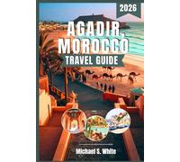 AGADIR, MOROCCO TRAVEL GUIDE 2026: Discover Agadir’s Sun-Kissed Beaches, Hidden Gems, Vibrant Markets, Authentic Cuisine & Ultimate Travel Itineraries for Families, Couples, Solo Travelers, and Luxury