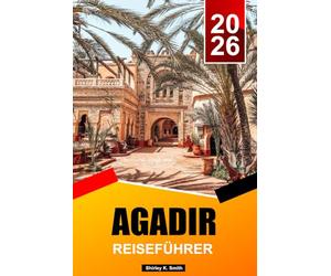 AGADIR REISEFÜHRER 2026-2027: Marokkos Küste: Highlights, Outdoor-Aktivitäten & Top-Urlaubsrouten