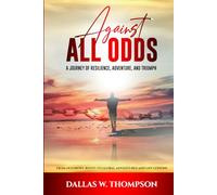 Against All Odds: A Journey of Resilience, Adventure, and Triumph: From Dust Bowl Roots to Global Adventures and Life Lessons