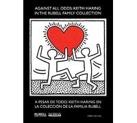 Against All Odds/A Pesar De Todo: Keith Haring In The Rubell Family Collection/Keith Haring En La Colecction De La Familia Rubell