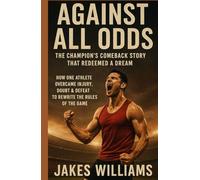 AGAINST ALL ODDS (The Champion’s Comeback Story That Redeemed a Dream): How One Athlete Overcame Injury, Doubt & Defeat to Rewrite the Rules of the Game