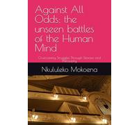 Against All Odds: the unseen battles of the Human Mind: Overcoming Struggles Through Stoicism and Philosophy