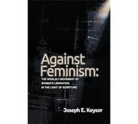 Against Feminism The Worldly Movement of Womens Liberation in the Light of Scripture - Joseph E. Keysor - Draft2Digital - Livre en Anglais Joseph E. KeysorJoseph E. Keysor (Auteur)