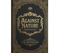 Against Nature (Annotated): The Definitive Dark Academia Edition (Includes Original Introduction, Glossary, and Biography