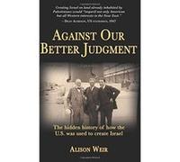 Against Our Better Judgment: The hidden history of how the United States was used to create Israel - [Livre en VO] Alison Weir (Auteur)