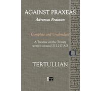 Against Praxeas. Adversus Praxean. Complete and unabridged. A treatise on the trinity written around 212-217 AD