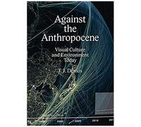 Against The Anthropocene: Visual Culture And Environment Today
