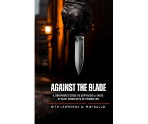 AGAINST THE BLADE - A Beginner’s Guide to Surviving a Knife Attack: Using Sets of Principles