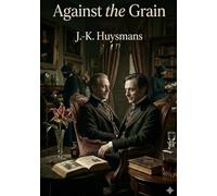 Against the Grain: by J.-K. Huysmans