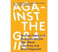 Against the Grain: Louis I. Kahn Visiting Assistant Professorship - [Livre en VO] Marcelo Spina, Georgina Huljich, Visiting Professor Of Architecture Dan Wood, Lisa Gray, Alan Organschi, Jackie Kow, N