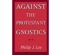 Against the Protestant Gnostics Philip J. Lee (Auteur)