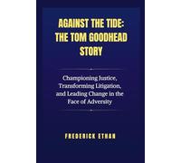 Against the Tide: The Tom Goodhead Story: Championing Justice, Transforming Litigation, and Leading Change in the Face of Adversity