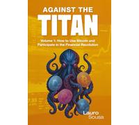 AGAINST THE TITAN: Volume 1: How to Use Bitcoin and Participate in the Financial Revolution