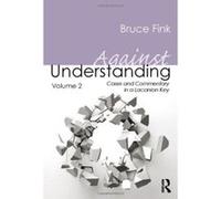 Against Understanding, Volume 2: Cases and commentary in a Lacanian key - [Version Originale] Inconnu (Auteur)
