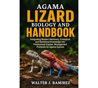 AGAMA LIZARD BIOLOGY AND HANDBOOK: Integrating Modern Veterinary, Ecological, and Nutritional Knowledge into Professional Captive Management Protocols for Agama Species