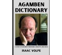 AGAMBEN DICTIONARY. A Study of His Most Profound Concepts and Ideas: One of the most influential and challenging philosophers of our time, covering politics, theology, law, and aesthetics