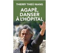 Agapè, danser à l'hôpital Thierry Thieû Niang (Auteur), Emmanuel Hirsch (Préface), Philippe Lefait (Postface)