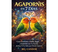 AGAPORNIS EN 7 DÍAS: Cómo Enseñarles a Hablar, Jugar y Convivir con Tu Familia ¡Incluso Si No Sabes por Dónde Empezar!