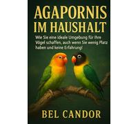 AGAPORNIS IM HAUSHALT: Wie Sie eine ideale Umgebung für Ihre Vögel schaffen, auch wenn Sie wenig Platz haben und keine Erfahrung!