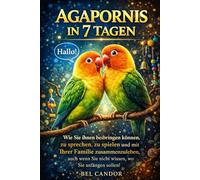 AGAPORNIS IN 7 TAGEN: Wie Sie ihnen beibringen können, zu sprechen, zu spielen und mit Ihrer Familie zusammenzuleben, auch wenn Sie nicht wissen, wo Sie anfangen sollen!