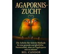 AGAPORNIS-ZUCHT: Die Schritt-für-Schritt-Methode für eine gesunde und glückliche Partnerschaft, ohne ein Vogelexperte sein zu müssen!