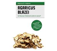 Agaricus blazei - Un Nouveau Traitement contre le cancer?: Développez Votre Propre Aide Contre le Cancer, le Diabète et d'Autres Problèmes