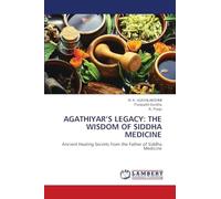AGATHIYAR’S LEGACY: THE WISDOM OF SIDDHA MEDICINE: Ancient Healing Secrets from the Father of Siddha Medicine