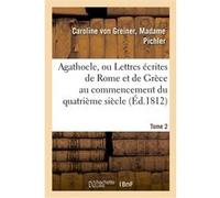 Agathocle, ou Lettres écrites de Rome et de Grèce au commencement du quatrième siècle. Tome 2 Caroline Pichler (Auteur)