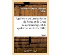 Agathocle, ou Lettres écrites de Rome et de Grèce au commencement du quatrième siècle. Tome 3 - Caroline Pichler - Hachette Bnf - broché - Livre