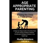 Age Appropriate Parenting: Raising the Child in Front of You: A Stage-by-Stage Guide to the Early Years (0-9) for a Confident, Resilient, Emotionally Intelligent Child in the Digital Age (Vol 1 of 3)
