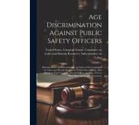 Age Discrimination Against Public Safety Officers: Hearing Before The Subcommittee On Labor Of The Committee On Labor And Human Resources, United Stat