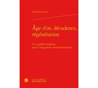 Âge d'or, décadence, régénération Un modèle fondateur pour l'imaginaire musical européen - Timothée Picard - Classiques Garnier - relié - Essai