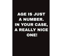 AGE IS JUST A NUMBER. IN YOUR CASE, A REALLY NICE ONE!: A Funny Birthday Notebook for Coworkers, Colleagues, or Your Boss I A Gift for Women & Men I A ... and Birthday Message with 100 lined Pages I