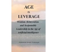AGE IS LEVERAGE: Wisdom, Reinvention, and Responsible Leadership in the Age of Artificial Intelligence
