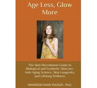Age Less, Glow More: The Skin Microbiome Guide to Biological and Synthetic Skincare, Anti-Aging Science, Skin Longevity, and Lifelong Wellness
