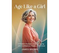Age Like a Girl: A Modern Woman’s Guide to Aging with Confidence, Power, and Grace.”